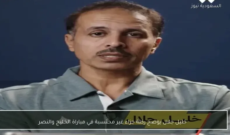 خليل جلال يوضح ركلة جزاء غير محتسبة في مباراة الخليج والنصر