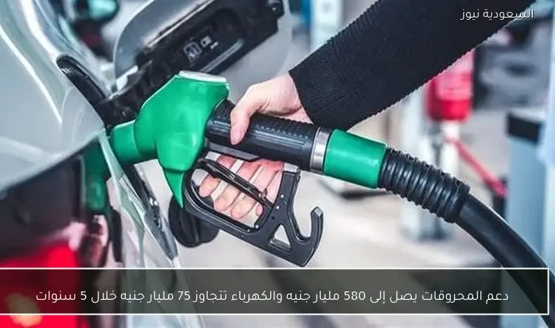 دعم المحروقات يصل إلى 580 مليار جنيه والكهرباء تتجاوز 75 مليار جنيه خلال 5 سنوات