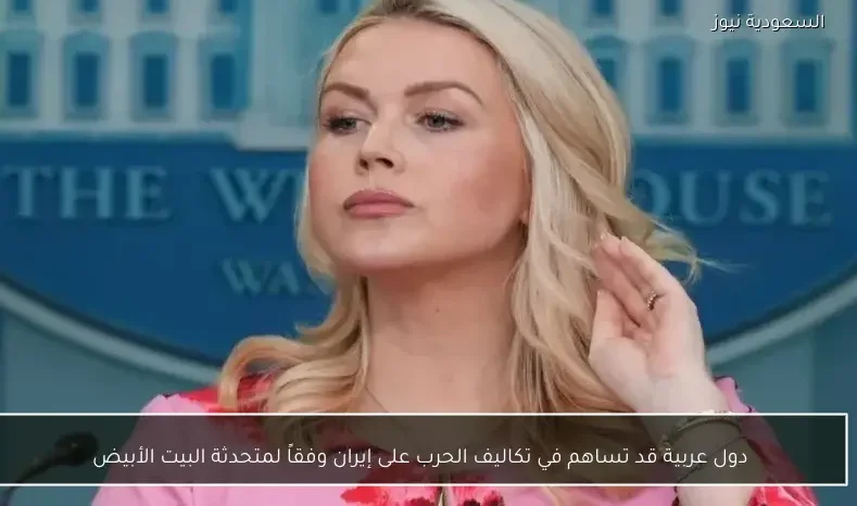 دول عربية قد تساهم في تكاليف الحرب على إيران وفقاً لمتحدثة البيت الأبيض