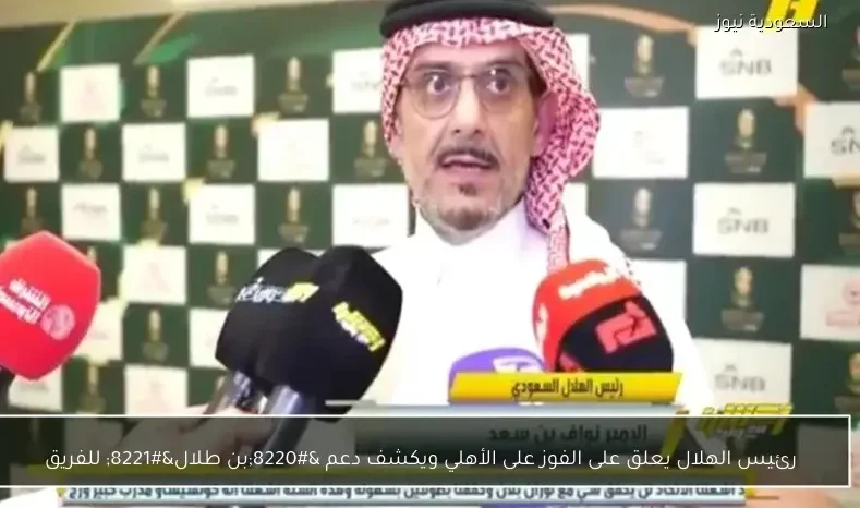 رئيس الهلال يعلق على الفوز على الأهلي ويكشف دعم “بن طلال” للفريق