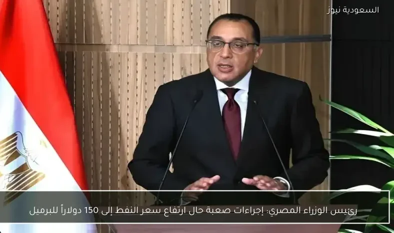 رئيس الوزراء المصري: إجراءات صعبة حال ارتفاع سعر النفط إلى 150 دولاراً للبرميل