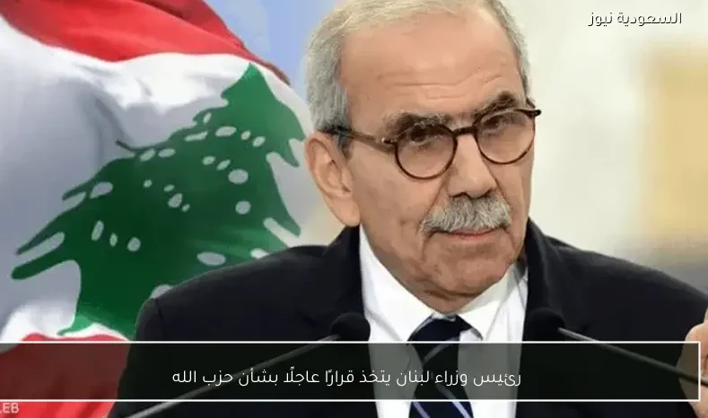 رئيس وزراء لبنان يتخذ قرارًا عاجلًا بشأن حزب الله