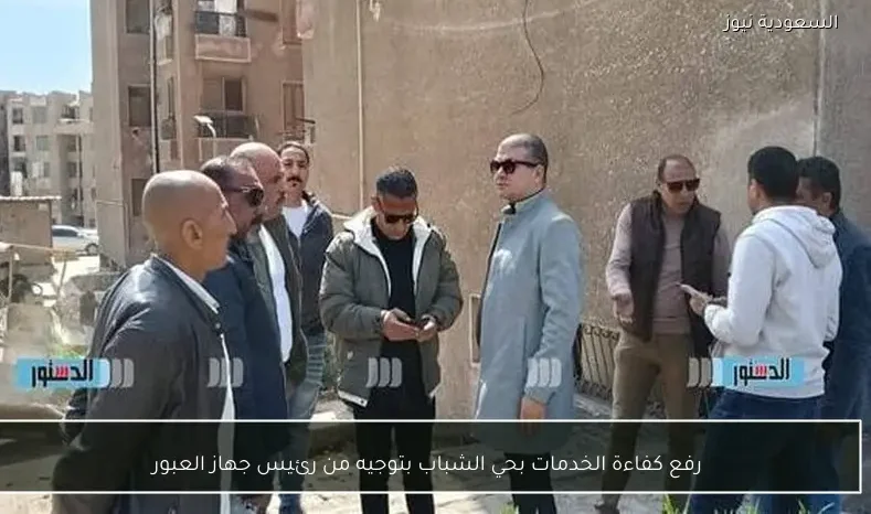رفع كفاءة الخدمات بحي الشباب بتوجيه من رئيس جهاز العبور