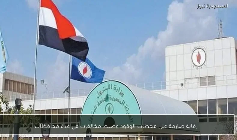 رقابة صارمة على محطات الوقود وضبط مخالفات في عدة محافظات