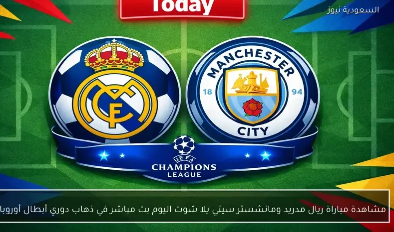 مشاهدة مباراة ريال مدريد ومانشستر سيتي يلا شوت اليوم بث مباشر في ذهاب دوري أبطال أوروبا