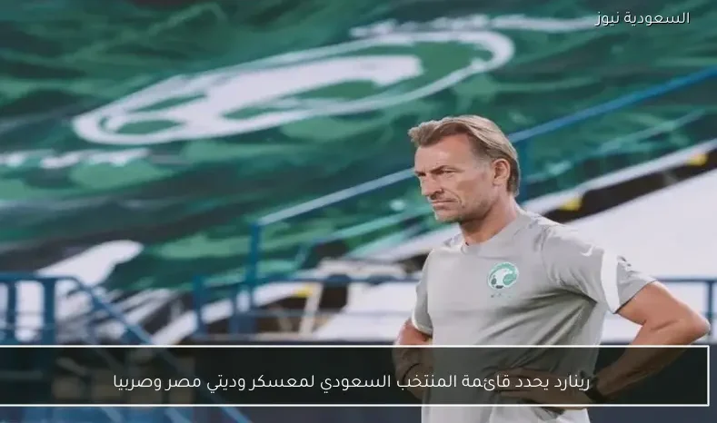 رينارد يحدد قائمة المنتخب السعودي لمعسكر وديتي مصر وصربيا