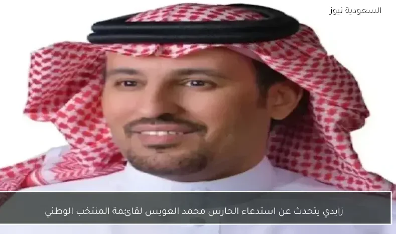 زايدي يتحدث عن استدعاء الحارس محمد العويس لقائمة المنتخب الوطني