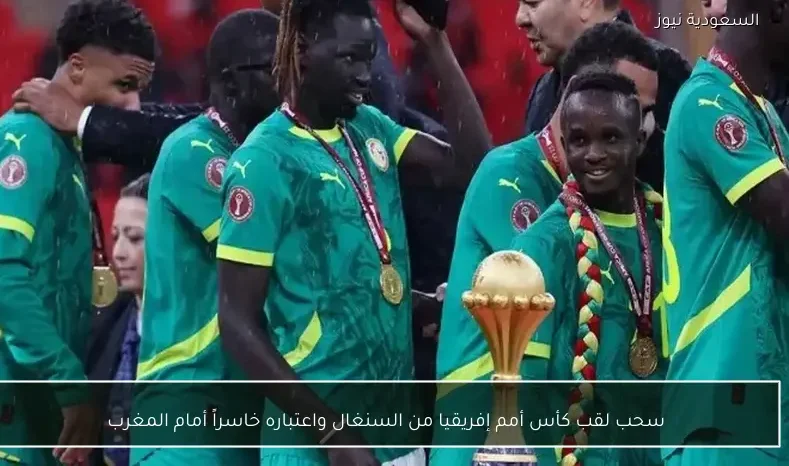 سحب لقب كأس أمم إفريقيا من السنغال واعتباره خاسراً أمام المغرب