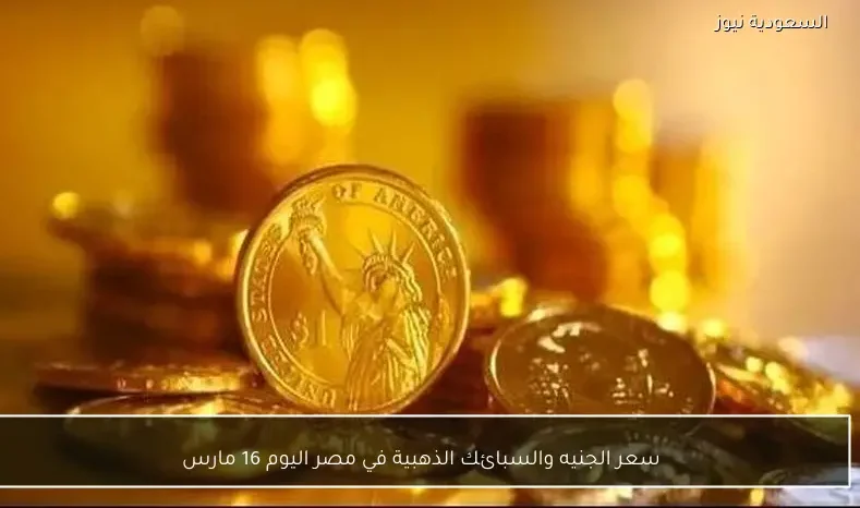 سعر الجنيه والسبائك الذهبية في مصر اليوم 16 مارس