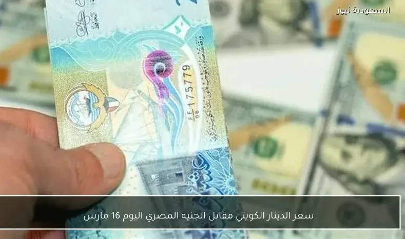 سعر الدينار الكويتي مقابل الجنيه المصري اليوم 16 مارس