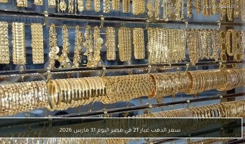 سعر الذهب عيار 21 في مصر اليوم 31 مارس 2026