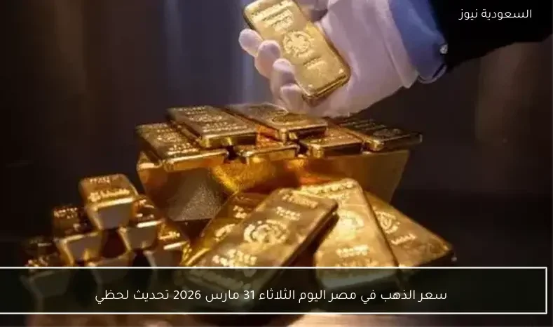 سعر الذهب في مصر اليوم الثلاثاء 31 مارس 2026 تحديث لحظي