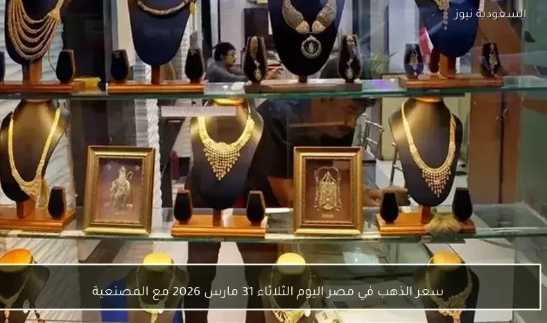 سعر الذهب في مصر اليوم الثلاثاء 31 مارس 2026 مع المصنعية