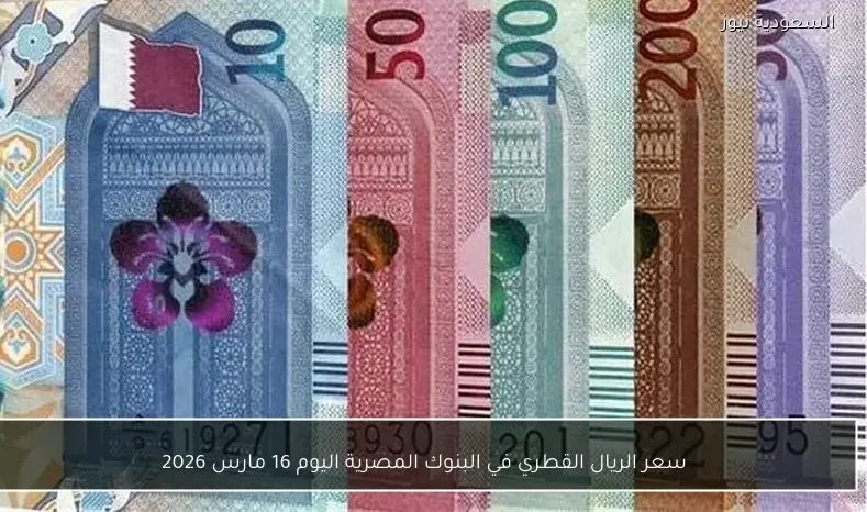 سعر الريال القطري في البنوك المصرية اليوم 16 مارس 2026