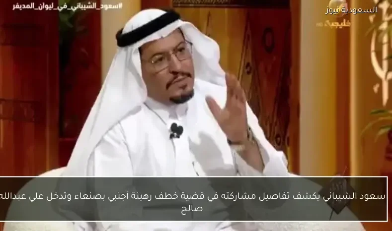 سعود الشيباني يكشف تفاصيل مشاركته في قضية خطف رهينة أجنبي بصنعاء وتدخل علي عبدالله صالح