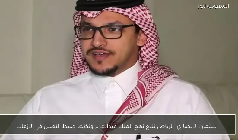 سلمان الأنصاري: الرياض تتبع نهج الملك عبدالعزيز وتظهر ضبط النفس في الأزمات