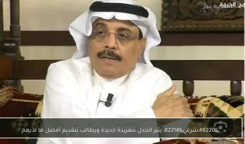 “شرقي” يثير الجدل بتغريدة جديدة ويطالب بتقديم أفضل ما لديهم