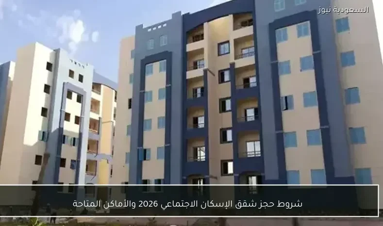 شروط حجز شقق الإسكان الاجتماعي 2026 والأماكن المتاحة
