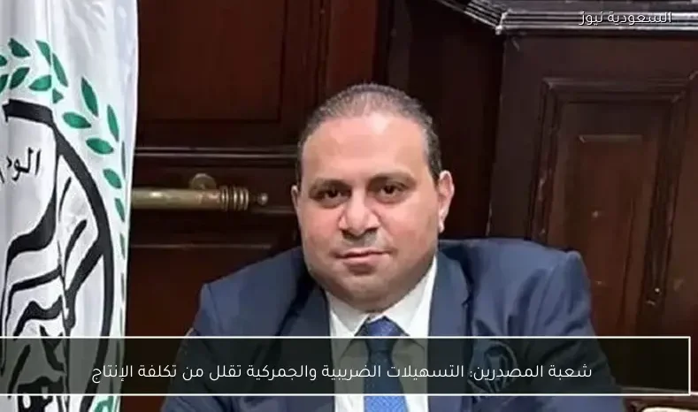 شعبة المصدرين: التسهيلات الضريبية والجمركية تقلل من تكلفة الإنتاج