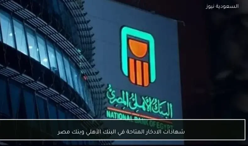 شهادات الادخار المتاحة في البنك الأهلي وبنك مصر