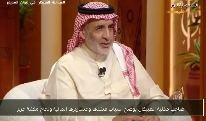 صاحب مكتبة العبيكان يوضح أسباب فشلها وخسائرها المالية ونجاح مكتبة جرير