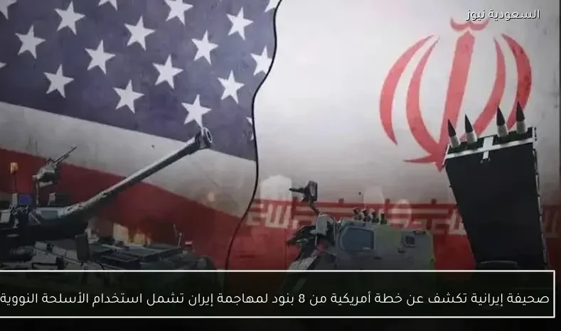 صحيفة إيرانية تكشف عن خطة أمريكية من 8 بنود لمهاجمة إيران تشمل استخدام الأسلحة النووية