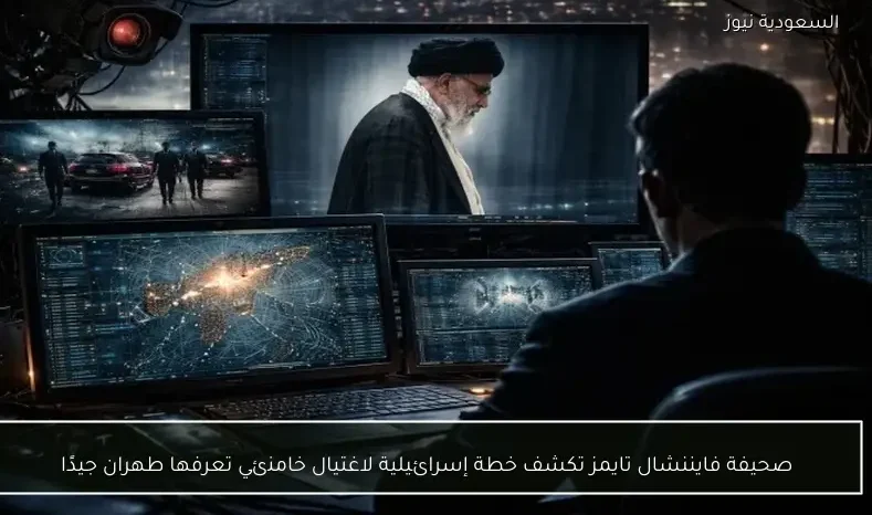 صحيفة فايننشال تايمز تكشف خطة إسرائيلية لاغتيال خامنئي تعرفها طهران جيدًا