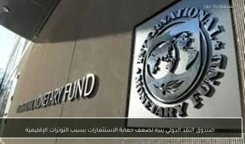 صندوق النقد الدولي ينبه لضعف حماية الاستثمارات بسبب التوترات الإقليمية