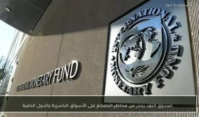 صندوق النقد يحذر من مخاطر التضخم على الأسواق الناشئة والدول النامية