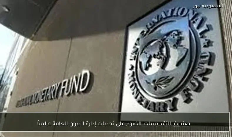 صندوق النقد يسلط الضوء على تحديات إدارة الديون العامة عالمياً