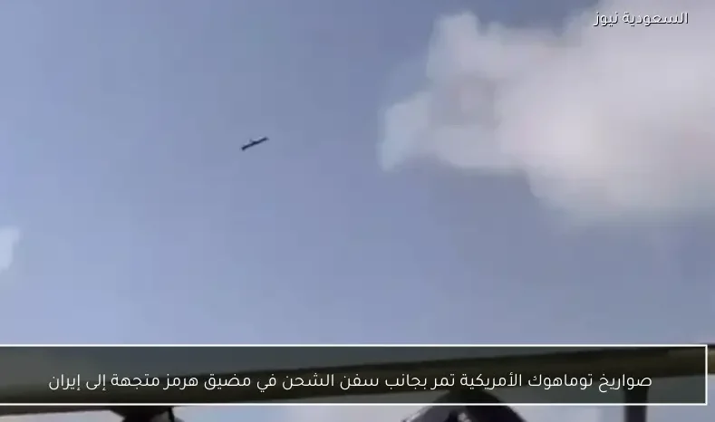 صواريخ توماهوك الأمريكية تمر بجانب سفن الشحن في مضيق هرمز متجهة إلى إيران