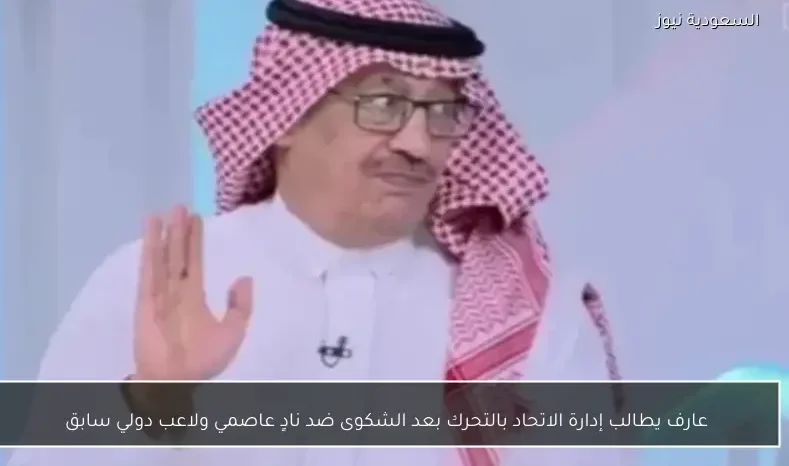 عارف يطالب إدارة الاتحاد بالتحرك بعد الشكوى ضد نادٍ عاصمي ولاعب دولي سابق