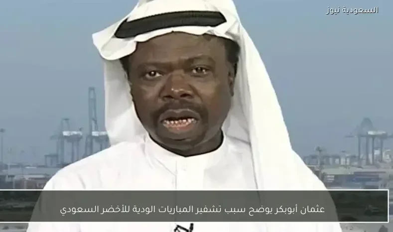 عثمان أبوبكر يوضح سبب تشفير المباريات الودية للأخضر السعودي