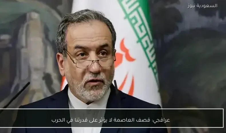 عراقجي: قصف العاصمة لا يؤثر على قدرتنا في الحرب