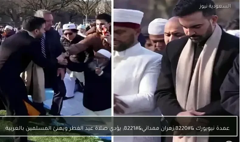 عمدة نيويورك “زهران ممداني” يؤدي صلاة عيد الفطر ويهنئ المسلمين بالعربية
