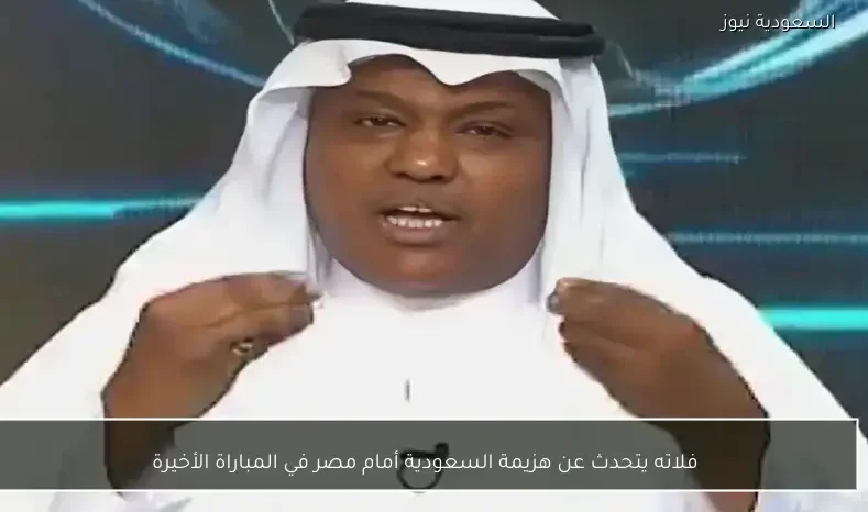 فلاته يتحدث عن هزيمة السعودية أمام مصر في المباراة الأخيرة