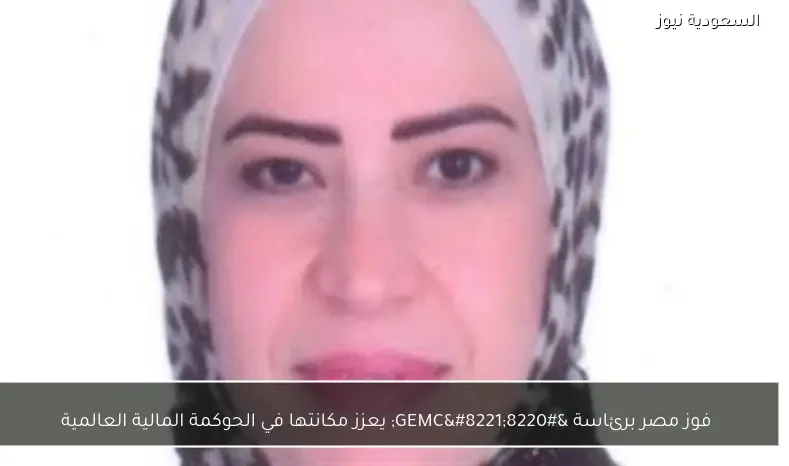 فوز مصر برئاسة “GEMC” يعزز مكانتها في الحوكمة المالية العالمية