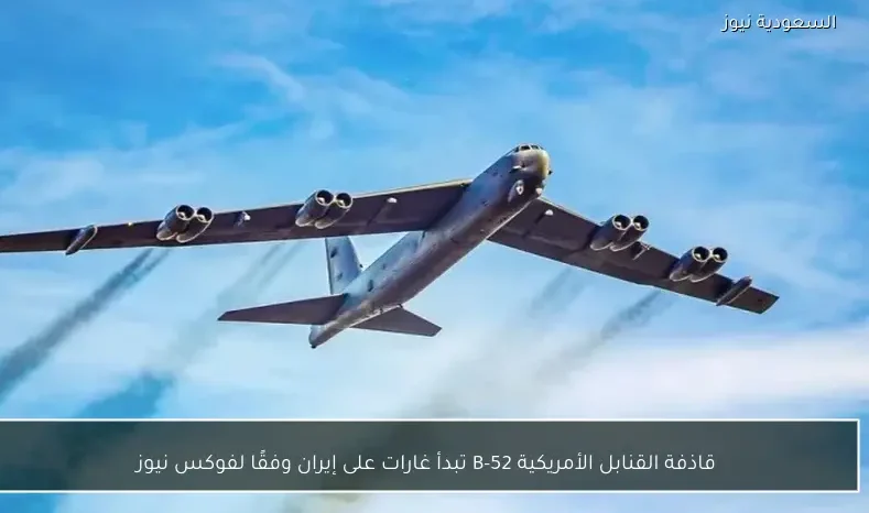 قاذفة القنابل الأمريكية B-52 تبدأ غارات على إيران وفقًا لفوكس نيوز