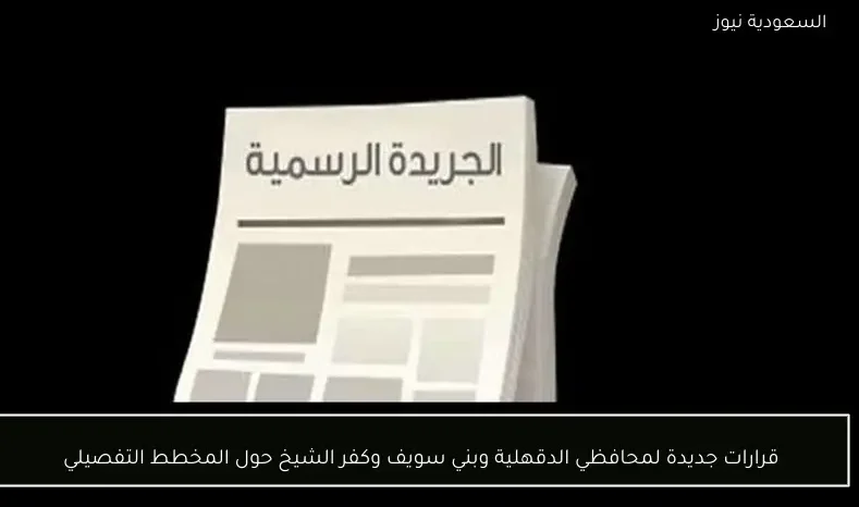 قرارات جديدة لمحافظي الدقهلية وبني سويف وكفر الشيخ حول المخطط التفصيلي