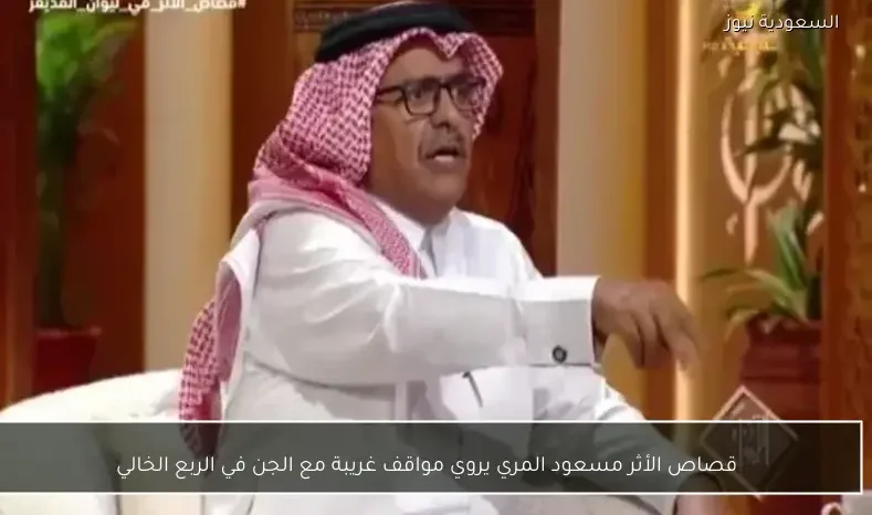 قصاص الأثر مسعود المري يروي مواقف غريبة مع الجن في الربع الخالي