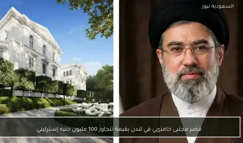 قصر مجتبى خامنئي في لندن بقيمة تتجاوز 100 مليون جنيه إسترليني