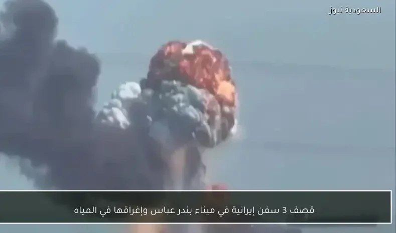 قصف 3 سفن إيرانية في ميناء بندر عباس وإغراقها في المياه