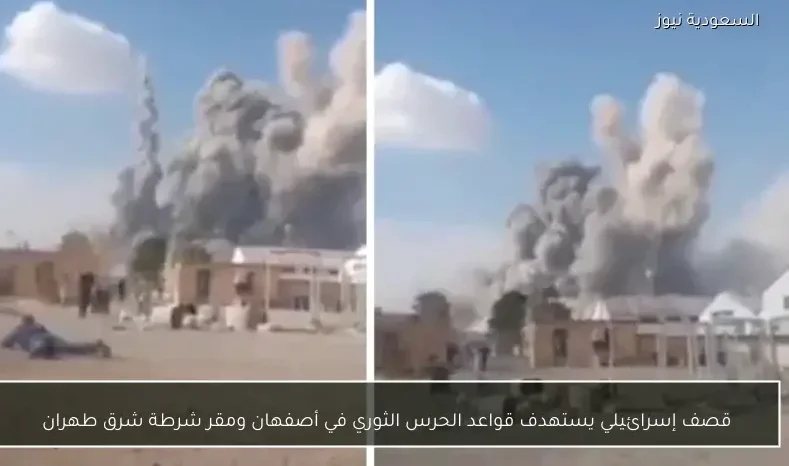قصف إسرائيلي يستهدف قواعد الحرس الثوري في أصفهان ومقر شرطة شرق طهران