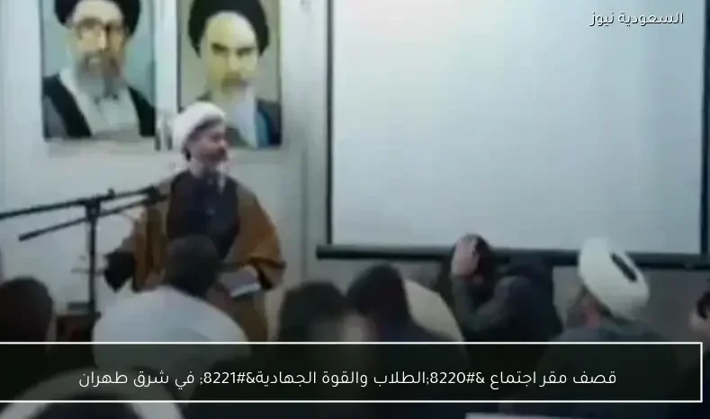 قصف مقر اجتماع “الطلاب والقوة الجهادية” في شرق طهران