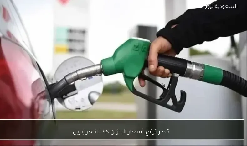 قطر ترفع أسعار البنزين 95 لشهر إبريل