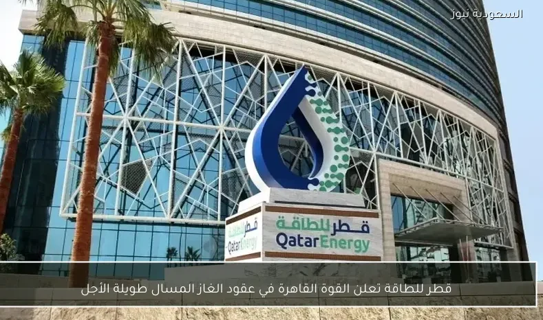 قطر للطاقة تعلن القوة القاهرة في عقود الغاز المسال طويلة الأجل
