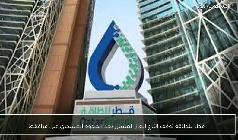 قطر للطاقة توقف إنتاج الغاز المسال بعد الهجوم العسكري على مرافقها