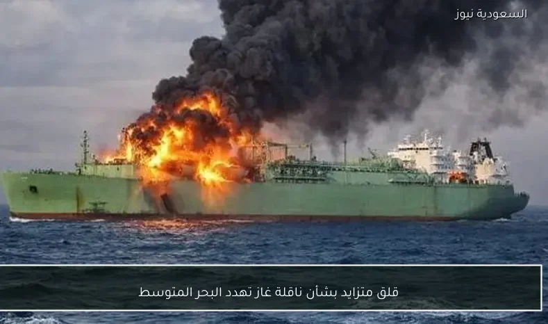 قلق متزايد بشأن ناقلة غاز تهدد البحر المتوسط