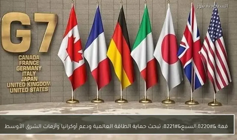 قمة “السبع” تبحث حماية الطاقة العالمية ودعم أوكرانيا وأزمات الشرق الأوسط