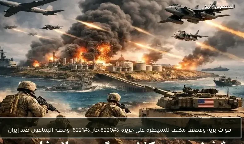 قوات برية وقصف مكثف للسيطرة على جزيرة “خارک” وخطة البنتاغون ضد إيران